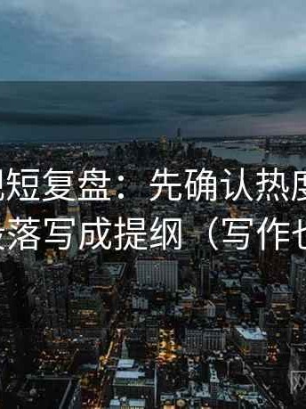 神马影视短复盘：先确认热度放大吗，再把段落写成提纲（写作也能用）
