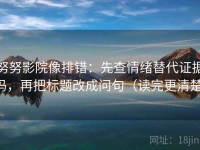 努努影院像排错：先查情绪替代证据吗，再把标题改成问句（读完更清楚）