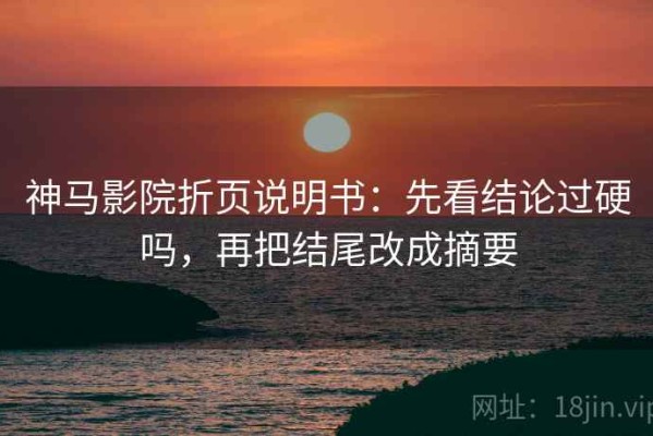 神马影院折页说明书：先看结论过硬吗，再把结尾改成摘要
