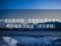 YY漫画像排错：先查配乐带节奏吗，再把推断改假设（读完更稳）
