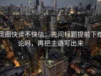 觅圈快读不快信：先问标题提前下结论吗，再把主语写出来
