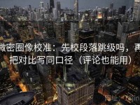 微密圈像校准：先校段落跳级吗，再把对比写同口径（评论也能用）