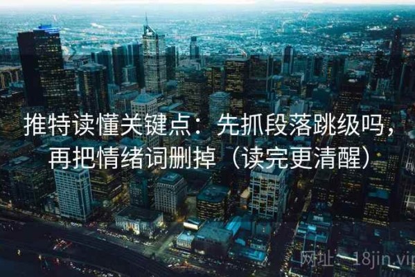 推特读懂关键点：先抓段落跳级吗，再把情绪词删掉（读完更清醒）