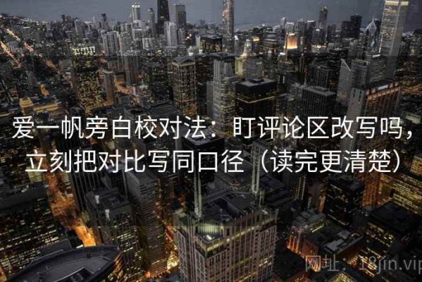 爱一帆旁白校对法：盯评论区改写吗，立刻把对比写同口径（读完更清楚）