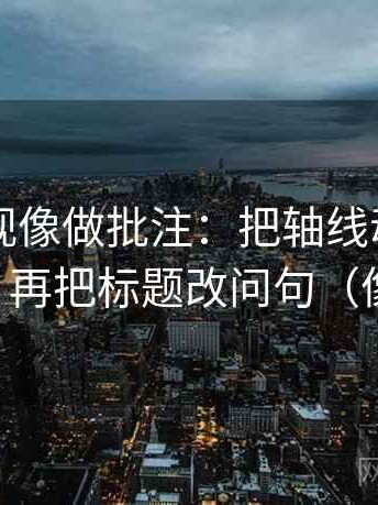 可可影视像做批注：把轴线动起点了吗写清，再把标题改问句（像做校准）