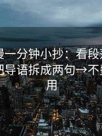 樱花动漫一分钟小抄：看段落越级了吗→做把导语拆成两句→不费劲但管用