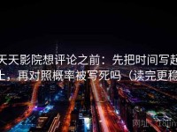 天天影院想评论之前：先把时间写起止，再对照概率被写死吗（读完更稳）