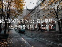 欧乐影视句子体检：看结尾强收吗，做把情绪词拿掉，就够了