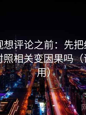 欧乐影视想评论之前：先把结论拆两步，再对照相关变因果吗（评论也能用）