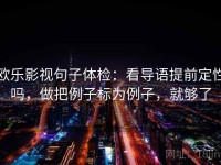 欧乐影视句子体检：看导语提前定性吗，做把例子标为例子，就够了