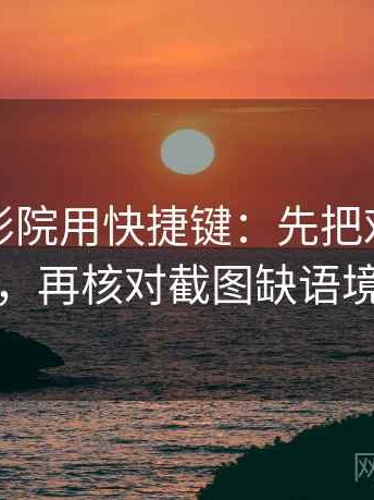 读星辰影院用快捷键：先把对象写具体，再核对截图缺语境吗