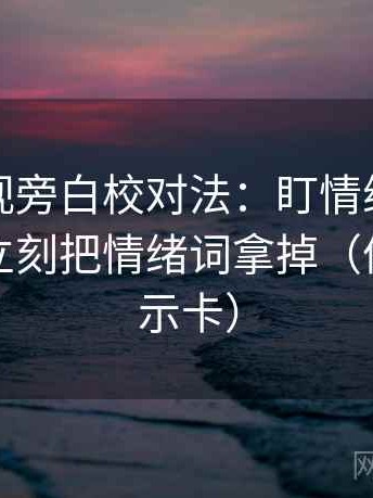 柚子影视旁白校对法：盯情绪替代证据吗，立刻把情绪词拿掉（像三点提示卡）