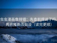 虫虫漫画像排错：先查前提说了吗，再把推断改假设（读完更顺）