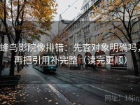 蜂鸟影院像排错：先查对象明确吗，再把引用补完整（读完更顺）