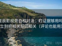 星辰影视旁白校对法：盯证据够用吗，立刻把相关写回相关（评论也能用）