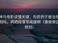 神马电影读懂关键：先抓例子被当规则吗，再把段落写成提纲（像做旁白校对）
