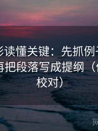 神马电影读懂关键：先抓例子被当规则吗，再把段落写成提纲（像做旁白校对）