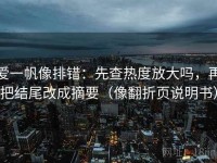 爱一帆像排错：先查热度放大吗，再把结尾改成摘要（像翻折页说明书）