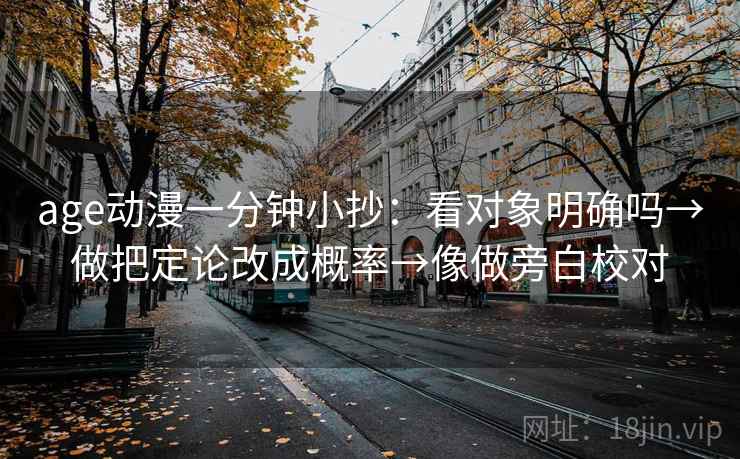 age动漫一分钟小抄：看对象明确吗→做把定论改成概率→像做旁白校对
