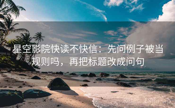 星空影院快读不快信：先问例子被当规则吗，再把标题改成问句