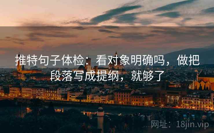 推特句子体检：看对象明确吗，做把段落写成提纲，就够了