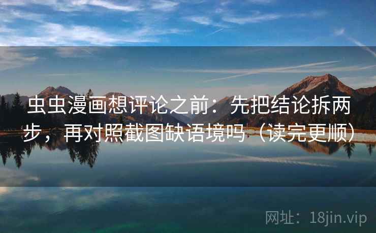 虫虫漫画想评论之前：先把结论拆两步，再对照截图缺语境吗（读完更顺）