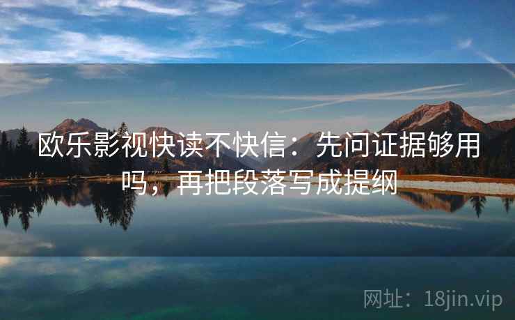 欧乐影视快读不快信：先问证据够用吗，再把段落写成提纲
