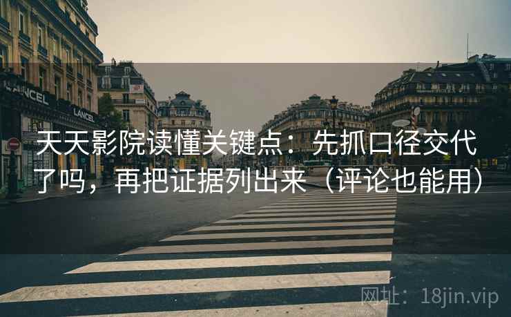 天天影院读懂关键点：先抓口径交代了吗，再把证据列出来（评论也能用）