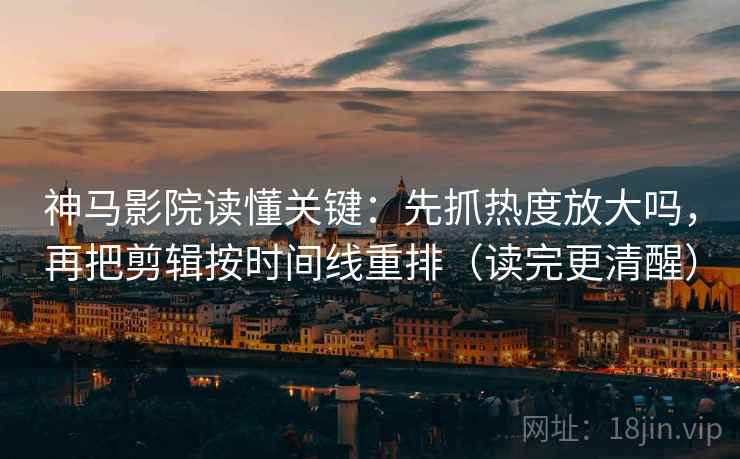 神马影院读懂关键：先抓热度放大吗，再把剪辑按时间线重排（读完更清醒）