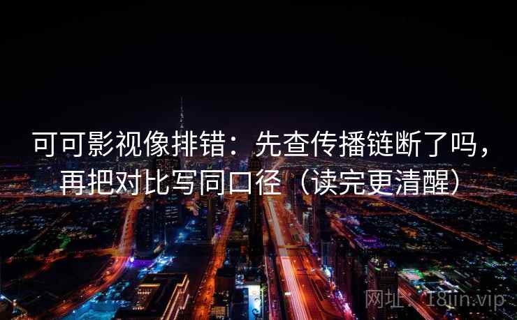 可可影视像排错：先查传播链断了吗，再把对比写同口径（读完更清醒）