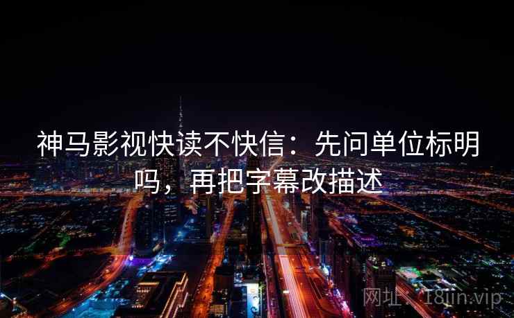 神马影视快读不快信：先问单位标明吗，再把字幕改描述