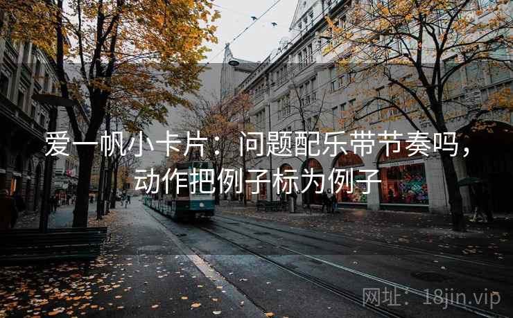 爱一帆小卡片：问题配乐带节奏吗，动作把例子标为例子
