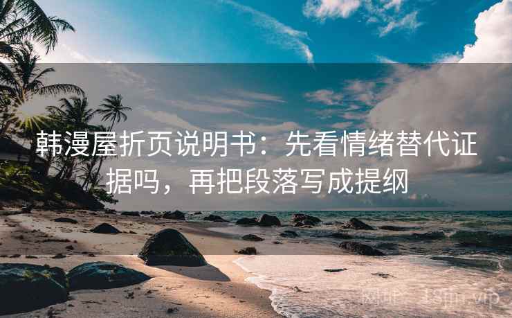 韩漫屋折页说明书：先看情绪替代证据吗，再把段落写成提纲