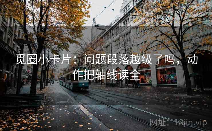 觅圈小卡片：问题段落越级了吗，动作把轴线读全