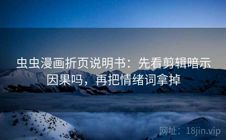 虫虫漫画折页说明书：先看剪辑暗示因果吗，再把情绪词拿掉