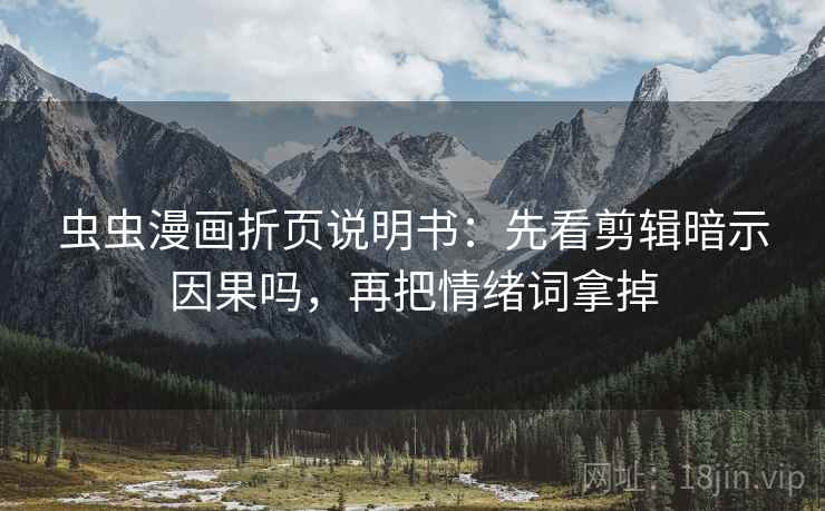 虫虫漫画折页说明书：先看剪辑暗示因果吗，再把情绪词拿掉