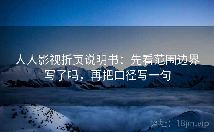 人人影视折页说明书：先看范围边界写了吗，再把口径写一句