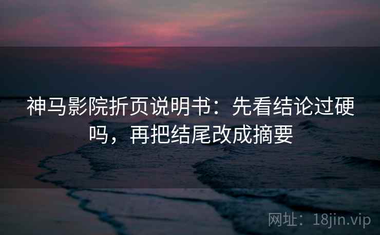 神马影院折页说明书：先看结论过硬吗，再把结尾改成摘要