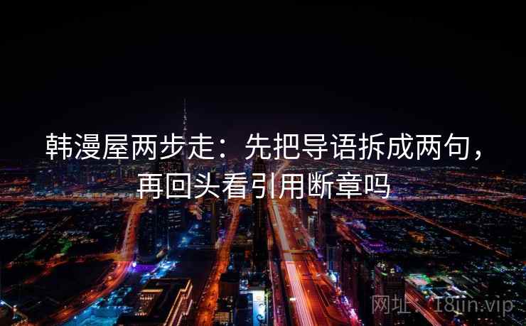 韩漫屋两步走：先把导语拆成两句，再回头看引用断章吗