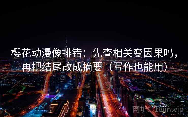 樱花动漫像排错：先查相关变因果吗，再把结尾改成摘要（写作也能用）