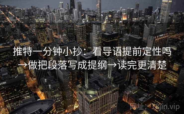 推特一分钟小抄：看导语提前定性吗→做把段落写成提纲→读完更清楚