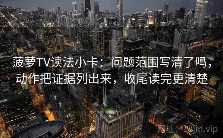 菠萝TV读法小卡：问题范围写清了吗，动作把证据列出来，收尾读完更清楚
