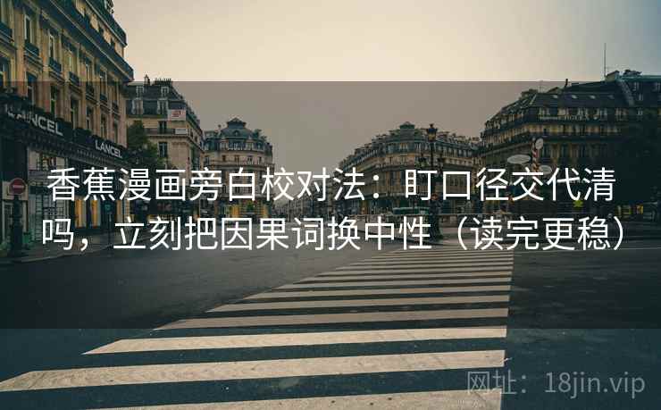 香蕉漫画旁白校对法：盯口径交代清吗，立刻把因果词换中性（读完更稳）