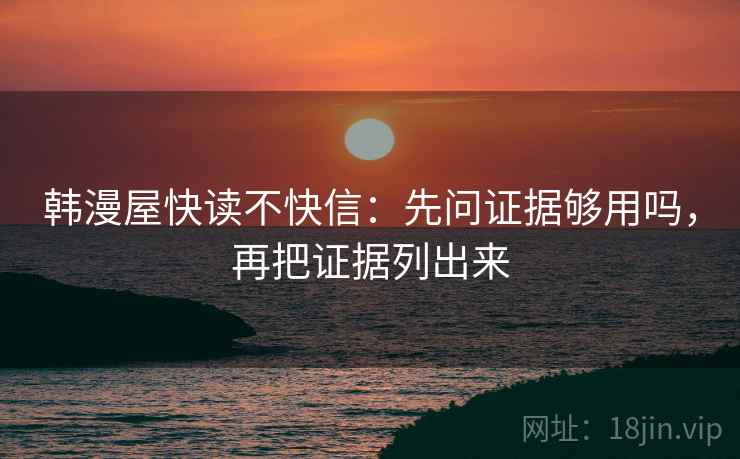韩漫屋快读不快信：先问证据够用吗，再把证据列出来