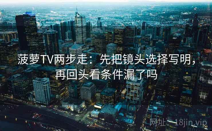 菠萝TV两步走：先把镜头选择写明，再回头看条件漏了吗