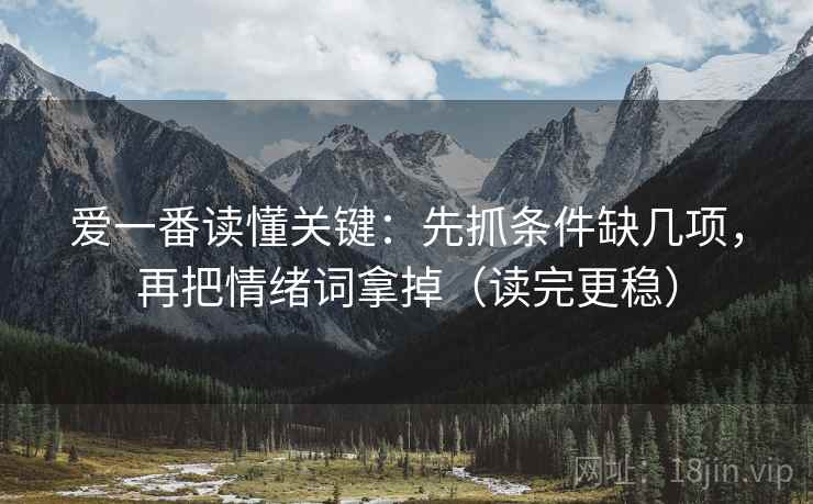 爱一番读懂关键：先抓条件缺几项，再把情绪词拿掉（读完更稳）