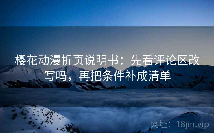 樱花动漫折页说明书：先看评论区改写吗，再把条件补成清单