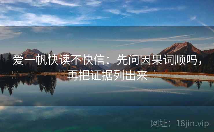 爱一帆快读不快信：先问因果词顺吗，再把证据列出来