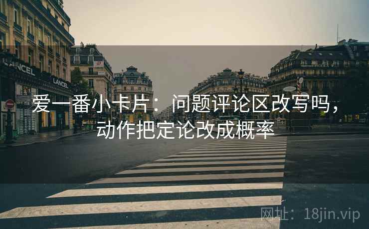 爱一番小卡片：问题评论区改写吗，动作把定论改成概率