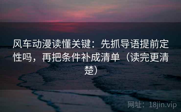 风车动漫读懂关键：先抓导语提前定性吗，再把条件补成清单（读完更清楚）